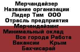 Мерчандайзер › Название организации ­ Лидер Тим, ООО › Отрасль предприятия ­ Мерчендайзинг › Минимальный оклад ­ 14 000 - Все города Работа » Вакансии   . Крым,Бахчисарай